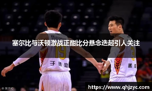 塞尔比与沃顿激战正酣比分悬念迭起引人关注